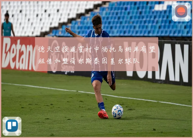 德天空报道霍村中场托乌姆库有望租借加盟荷尔斯泰因基尔球队