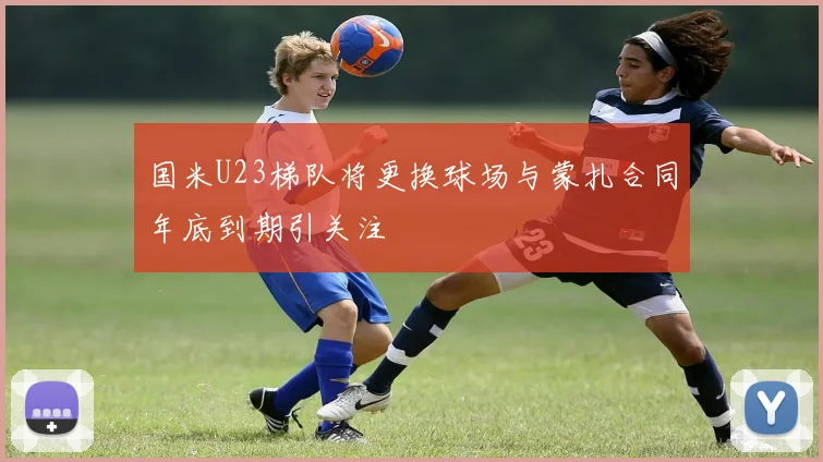 国米U23梯队将更换球场与蒙扎合同年底到期引关注