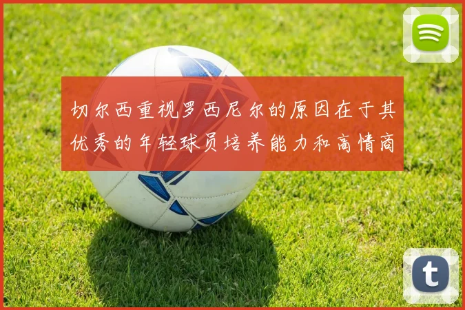 切尔西重视罗西尼尔的原因在于其优秀的年轻球员培养能力和高情商表现