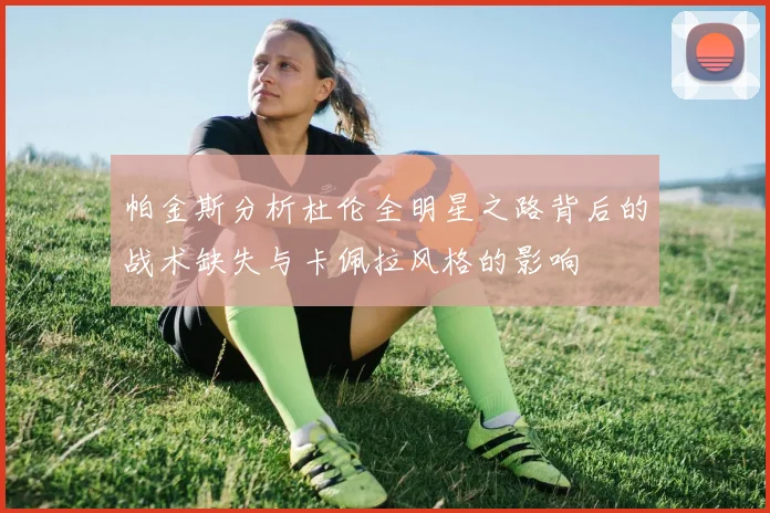 帕金斯分析杜伦全明星之路背后的战术缺失与卡佩拉风格的影响