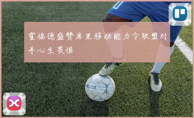 霍福德盛赞库里移动能力令联盟对手心生畏惧