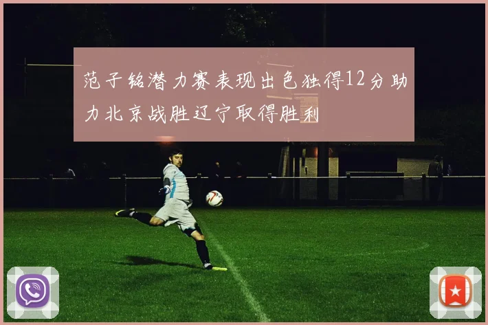 范子铭潜力赛表现出色独得12分助力北京战胜辽宁取得胜利