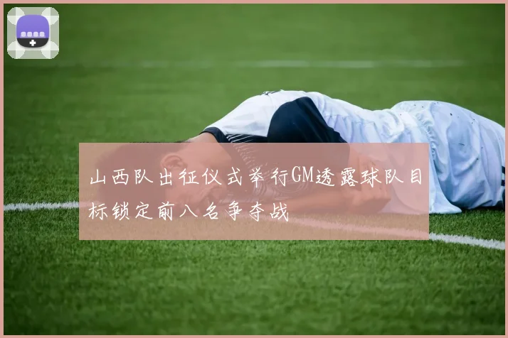 山西队出征仪式举行GM透露球队目标锁定前八名争夺战