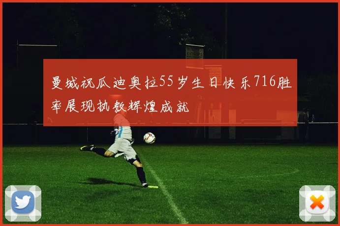 曼城祝瓜迪奥拉55岁生日快乐716胜率展现执教辉煌成就