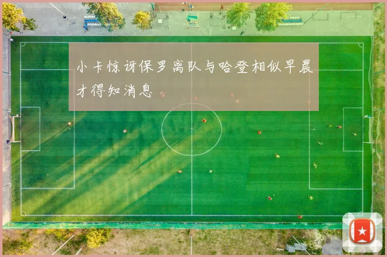 小卡惊讶保罗离队与哈登相似早晨才得知消息