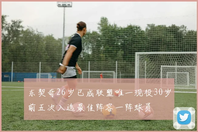 东契奇26岁已成联盟唯一现役30岁前五次入选最佳阵容一阵球员