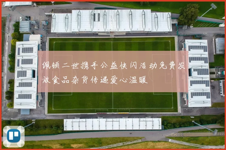 佩顿二世携手公益快闪活动免费发放食品杂货传递爱心温暖