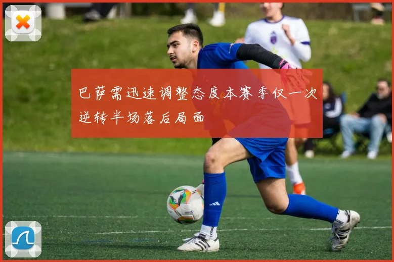 巴萨需迅速调整态度本赛季仅一次逆转半场落后局面