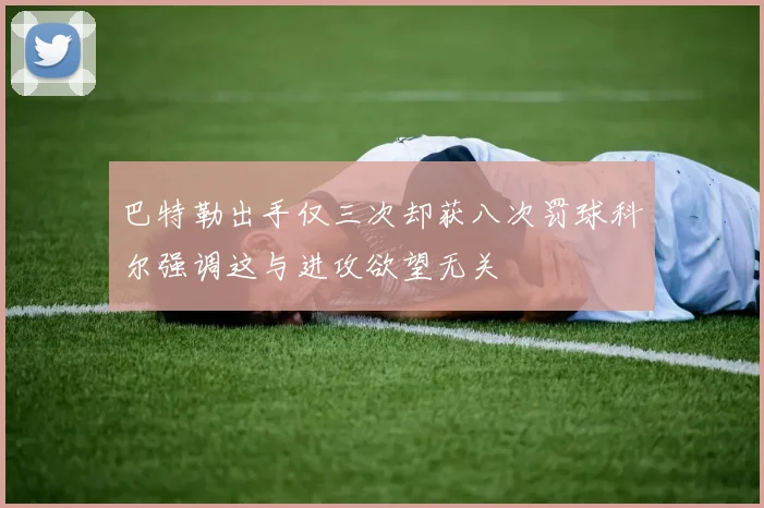 巴特勒出手仅三次却获八次罚球科尔强调这与进攻欲望无关