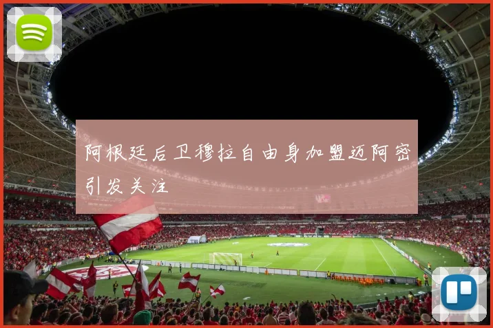 阿根廷后卫穆拉自由身加盟迈阿密引发关注