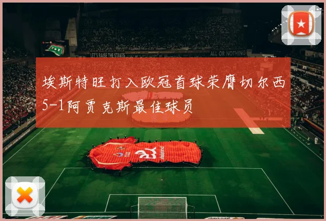 埃斯特旺打入欧冠首球荣膺切尔西5-1阿贾克斯最佳球员