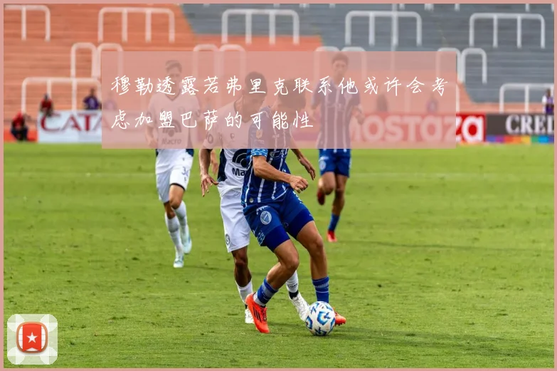穆勒透露若弗里克联系他或许会考虑加盟巴萨的可能性