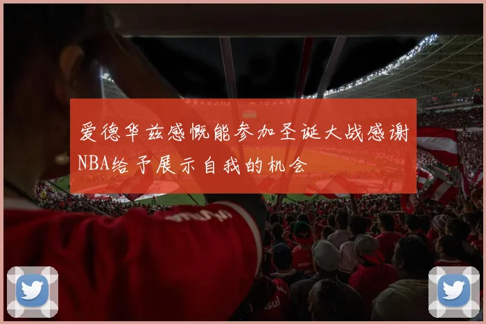 爱德华兹感慨能参加圣诞大战感谢NBA给予展示自我的机会
