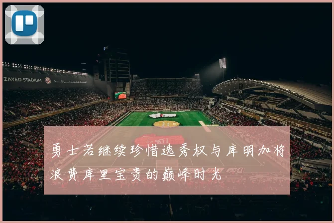 勇士若继续珍惜选秀权与库明加将浪费库里宝贵的巅峰时光
