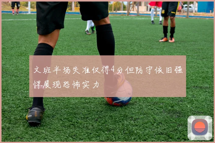 文班半场失准仅得4分但防守依旧强悍展现恐怖实力