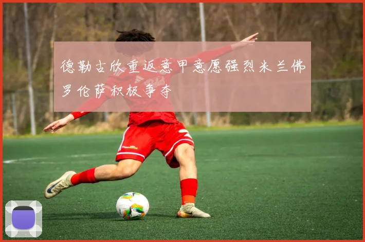 德勒古欣重返意甲意愿强烈米兰佛罗伦萨积极争夺