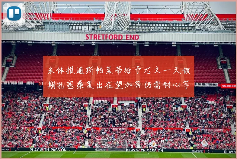 米体报道斯帕莱蒂给予尤文一天假期孔塞桑复出在望加蒂仍需耐心等待