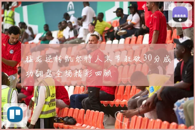 猛龙逆转凯尔特人末节狂砍30分成功翻盘全场精彩回顾